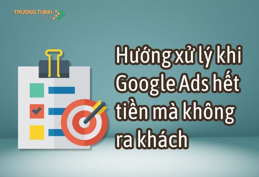 Hướng xử lý khi Google Ads hết tiền mà không ra khách