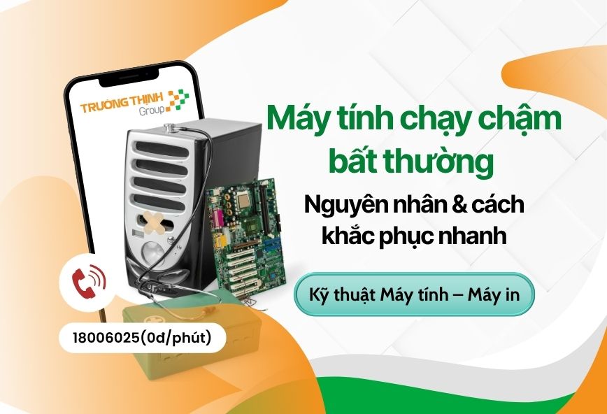 Máy tính chạy chậm bất thường – Nguyên nhân & cách khắc phục nhanh