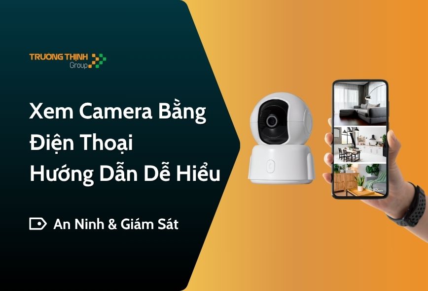 Xem Camera Bằng Điện Thoại – Hướng Dẫn Dễ Hiểu