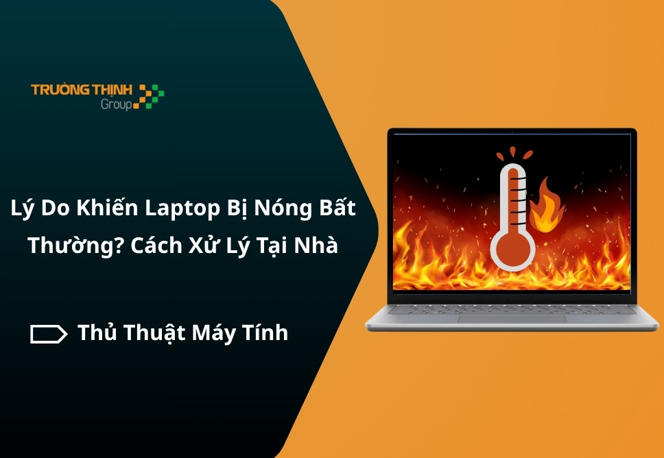 Lý Do Khiến Laptop Bị Nóng Bất Thường? Cách Xử Lý Tại Nhà