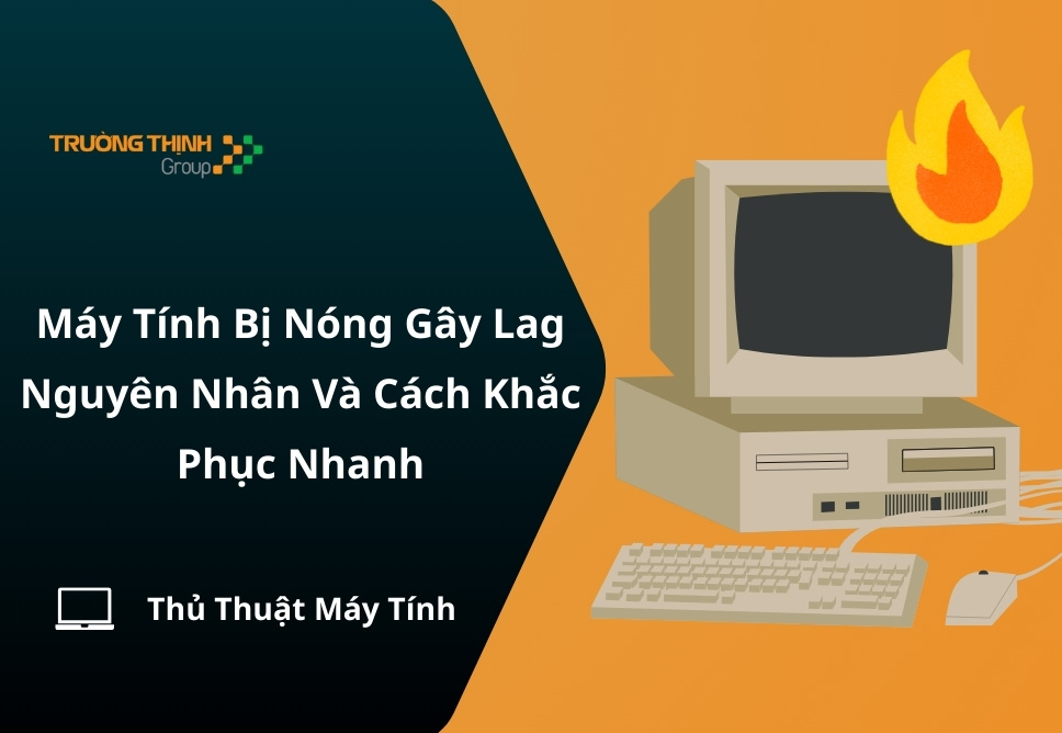 Máy Tính Bị Nóng Gây Lag: Nguyên Nhân Và Cách Khắc Phục Nhanh