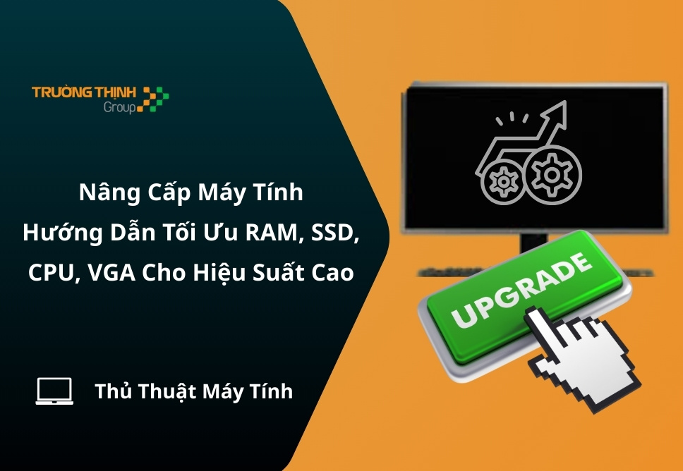 Nâng Cấp Máy Tính: Hướng Dẫn Tối Ưu RAM, SSD, CPU, VGA