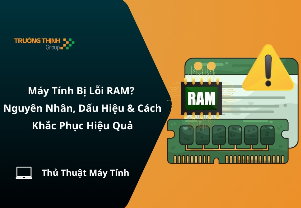 Máy Tính Bị Lỗi RAM? Nguyên Nhân, Dấu Hiệu & Cách Khắc Phục Hiệu Quả