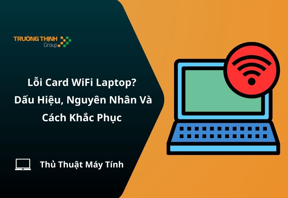 Lỗi Card WiFi Laptop? Dấu Hiệu, Nguyên Nhân Và Cách Khắc Phục